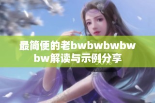 最简便的老bwbwbwbwbw解读与示例分享