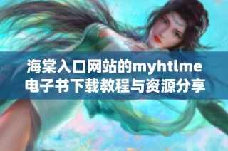 海棠入口网站的myhtlme电子书下载教程与资源分享