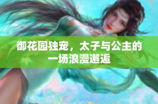 御花园独宠，太子与公主的一场浪漫邂逅