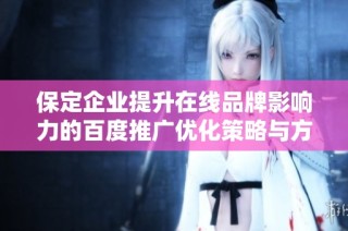 保定企业提升在线品牌影响力的百度推广优化策略与方法
