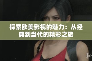 探索欧美影视的魅力：从经典到当代的精彩之旅