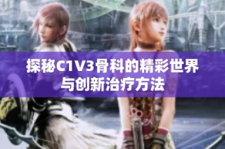 探秘C1V3骨科的精彩世界与创新治疗方法