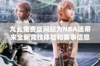 九幺免费版网站为NBA迷带来全新竞技体验和赛事信息