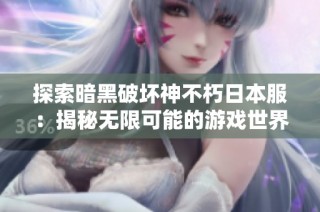 探索暗黑破坏神不朽日本服：揭秘无限可能的游戏世界之旅