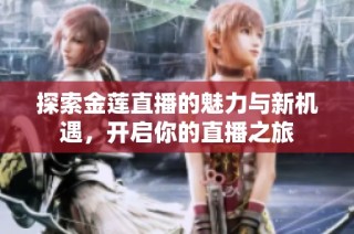 探索金莲直播的魅力与新机遇，开启你的直播之旅