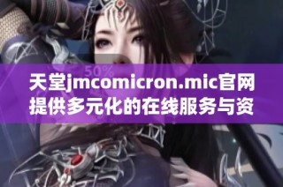 天堂jmcomicron.mic官网提供多元化的在线服务与资源平台
