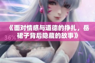 《面对情感与道德的挣扎，岳裙子背后隐藏的故事》