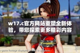 w17.c官方网站重塑全新体验，带您探索更多精彩内容