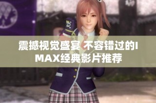 震撼视觉盛宴 不容错过的IMAX经典影片推荐