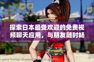 探索日本最受欢迎的免费视频聊天应用，与朋友随时畅聊