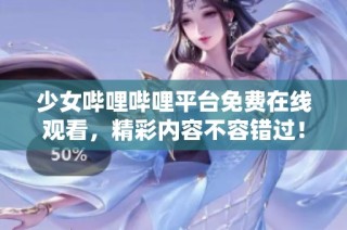 少女哔哩哔哩平台免费在线观看，精彩内容不容错过！