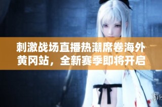 刺激战场直播热潮席卷海外黄冈站，全新赛季即将开启