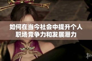 如何在当今社会中提升个人职场竞争力和发展潜力