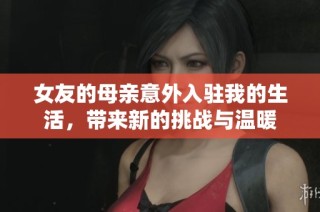 女友的母亲意外入驻我的生活，带来新的挑战与温暖