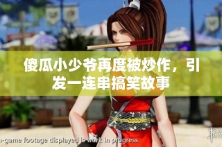 傻瓜小少爷再度被炒作，引发一连串搞笑故事