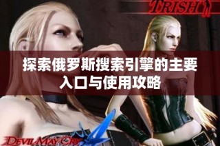 探索俄罗斯搜索引擎的主要入口与使用攻略