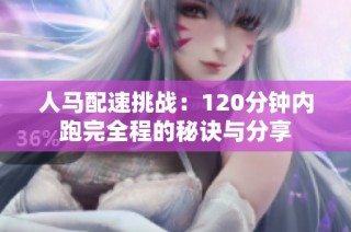 人马配速挑战：120分钟内跑完全程的秘诀与分享