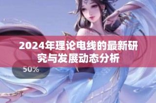 2024年理论电线的最新研究与发展动态分析