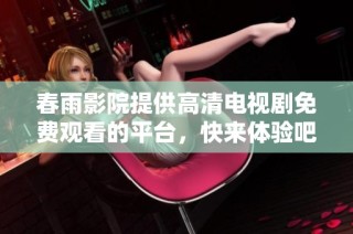 春雨影院提供高清电视剧免费观看的平台，快来体验吧！