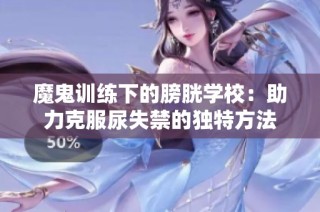 魔鬼训练下的膀胱学校：助力克服尿失禁的独特方法
