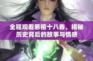 全程观看慈禧十八春，揭秘历史背后的故事与情感