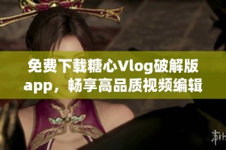 免费下载糖心Vlog破解版app，畅享高品质视频编辑体验