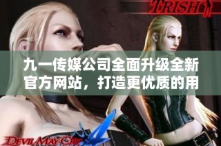 九一传媒公司全面升级全新官方网站，打造更优质的用户体验
