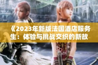 《2023年新版法国酒店服务生：体验与挑战交织的新故事》