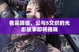 夜幕降临，公与5交织的光影故事即将揭晓