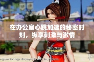 在办公室心跳加速的秘密时刻，纵享刺激与激情