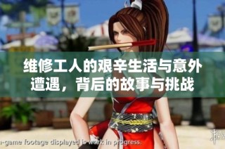 维修工人的艰辛生活与意外遭遇，背后的故事与挑战