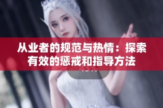 从业者的规范与热情：探索有效的惩戒和指导方法