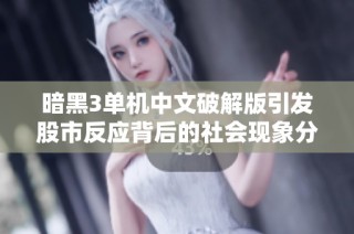 暗黑3单机中文破解版引发股市反应背后的社会现象分析