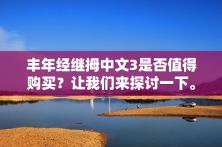 丰年经继拇中文3是否值得购买？让我们来探讨一下。
