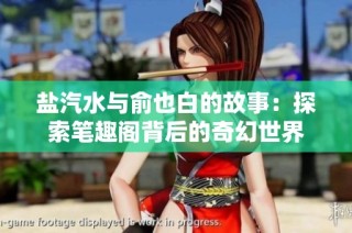 盐汽水与俞也白的故事：探索笔趣阁背后的奇幻世界
