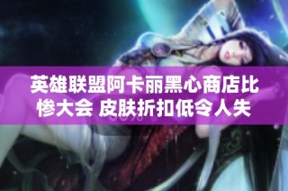 英雄联盟阿卡丽黑心商店比惨大会 皮肤折扣低令人失望