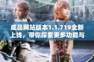 成品网站版本1.1.719全新上线，带你探索更多功能与体验