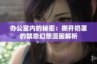 办公室内的秘密：撕开奶罩的禁忌幻想漫画解析