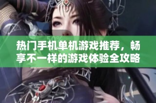 热门手机单机游戏推荐，畅享不一样的游戏体验全攻略