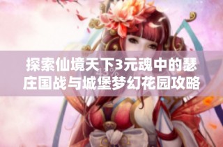 探索仙境天下3元魂中的瑟庄国战与城堡梦幻花园攻略