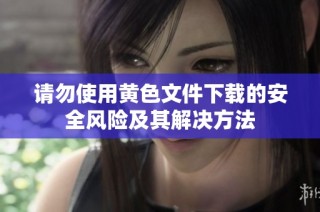 请勿使用黄色文件下载的安全风险及其解决方法
