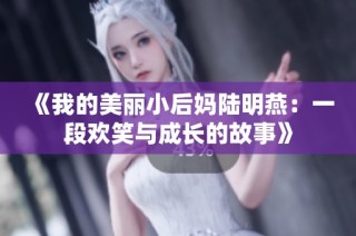 《我的美丽小后妈陆明燕：一段欢笑与成长的故事》