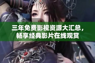 三年免费影视资源大汇总，畅享经典影片在线观赏