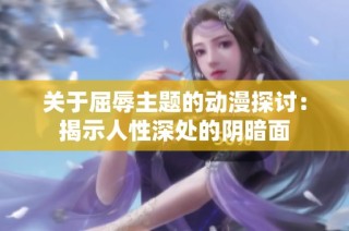 关于屈辱主题的动漫探讨：揭示人性深处的阴暗面