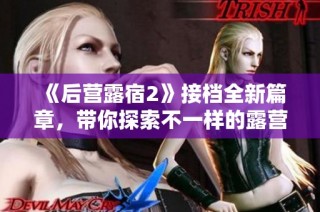 《后营露宿2》接档全新篇章，带你探索不一样的露营体验
