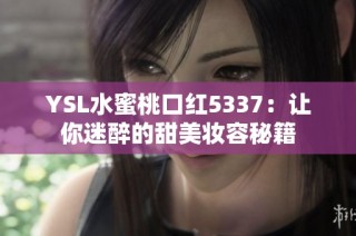 YSL水蜜桃口红5337：让你迷醉的甜美妆容秘籍