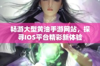 畅游大型黄油手游网站，探寻IOS平台精彩新体验