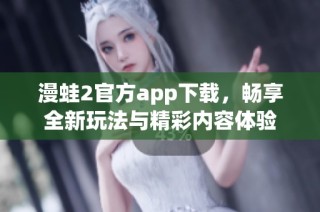 漫蛙2官方app下载，畅享全新玩法与精彩内容体验