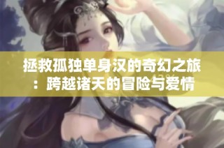 拯救孤独单身汉的奇幻之旅：跨越诸天的冒险与爱情