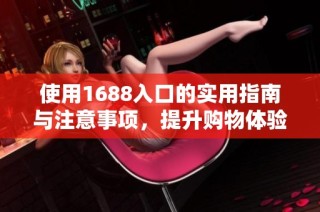 使用1688入口的实用指南与注意事项，提升购物体验